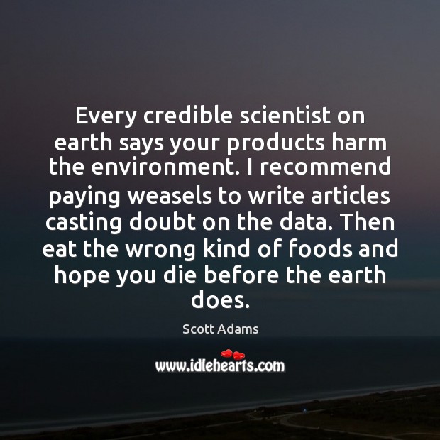 Every credible scientist on earth says your products harm the environment. I Scott Adams Picture Quote