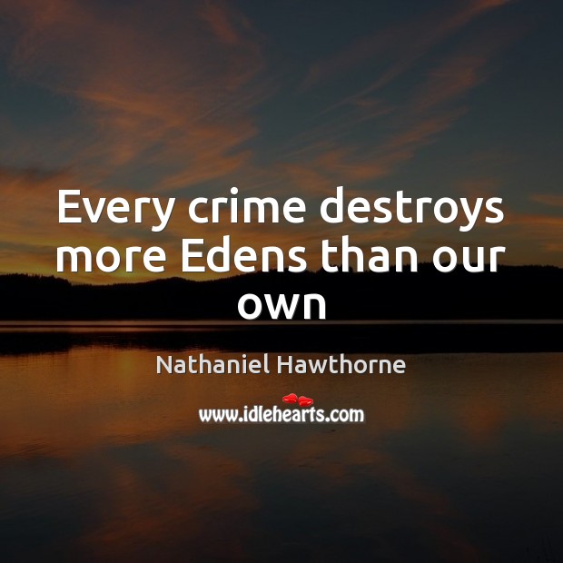 Every crime destroys more Edens than our own Nathaniel Hawthorne Picture Quote