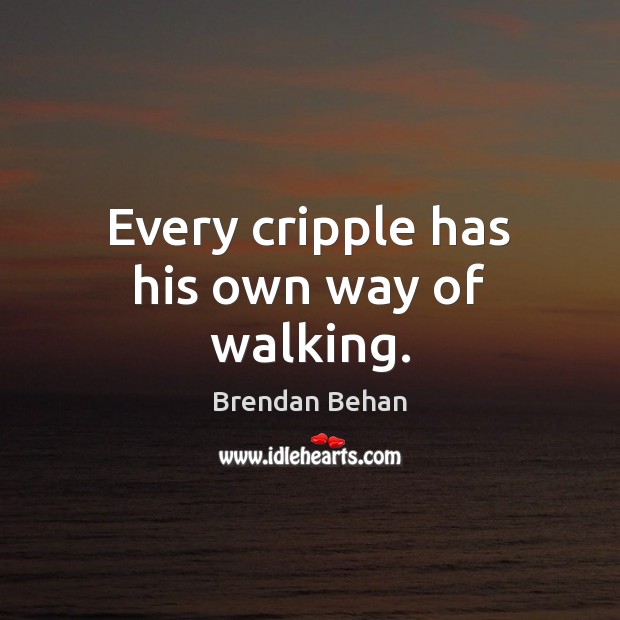 Every cripple has his own way of walking. Brendan Behan Picture Quote