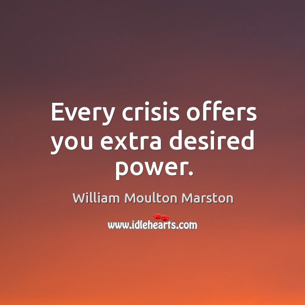 Every crisis offers you extra desired power. William Moulton Marston Picture Quote