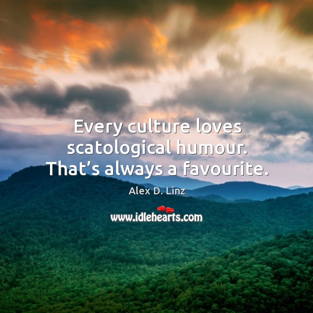 Every culture loves scatological humour. That’s always a favourite. Alex D. Linz Picture Quote