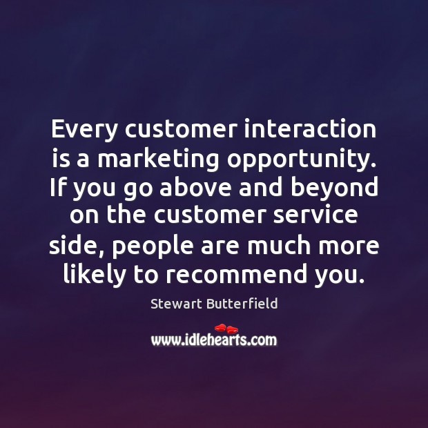 Every customer interaction is a marketing opportunity. If you go above and Stewart Butterfield Picture Quote