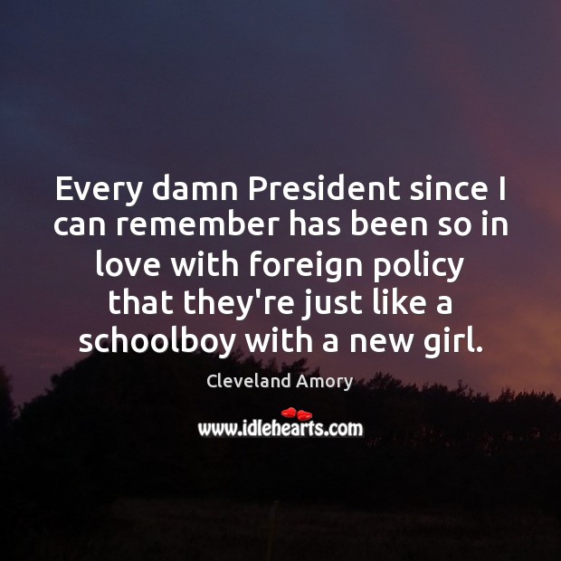 Every damn President since I can remember has been so in love Cleveland Amory Picture Quote
