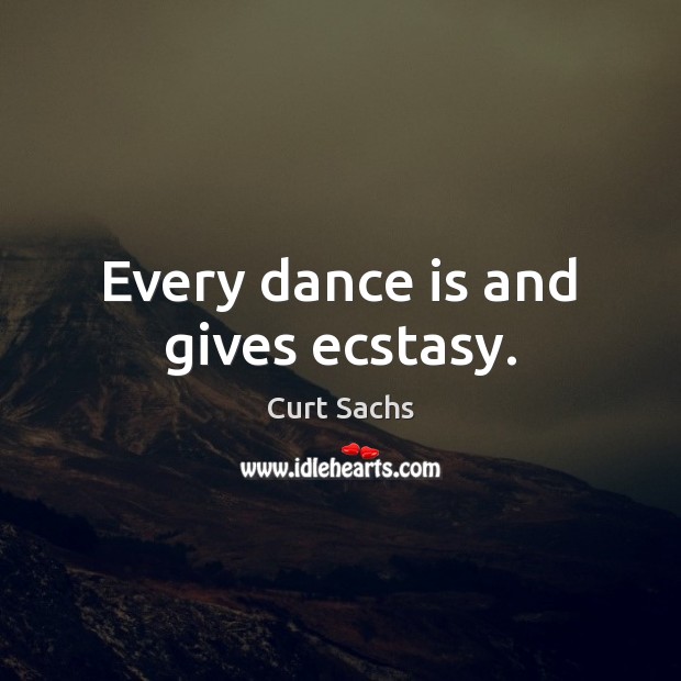 Every dance is and gives ecstasy. Curt Sachs Picture Quote