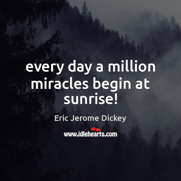 Every day a million miracles begin at sunrise! Eric Jerome Dickey Picture Quote