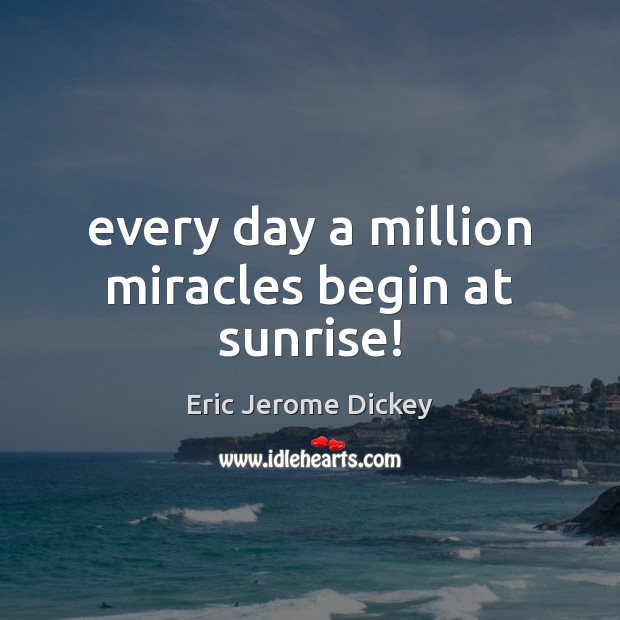 Every day a million miracles begin at sunrise! Image