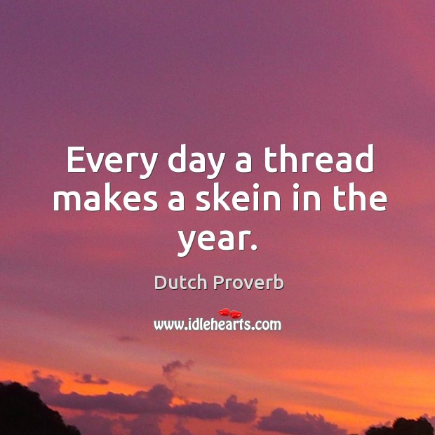 Every day a thread makes a skein in the year. Dutch Proverbs Image