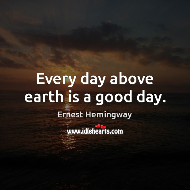 Every day above earth is a good day. Good Day Quotes Image
