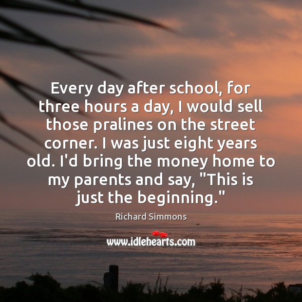 Every day after school, for three hours a day, I would sell 
