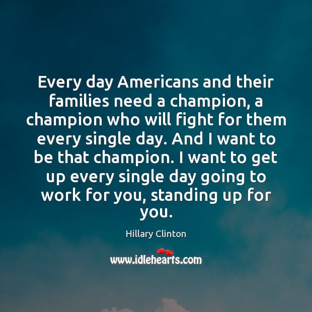 Every day Americans and their families need a champion, a champion who Hillary Clinton Picture Quote
