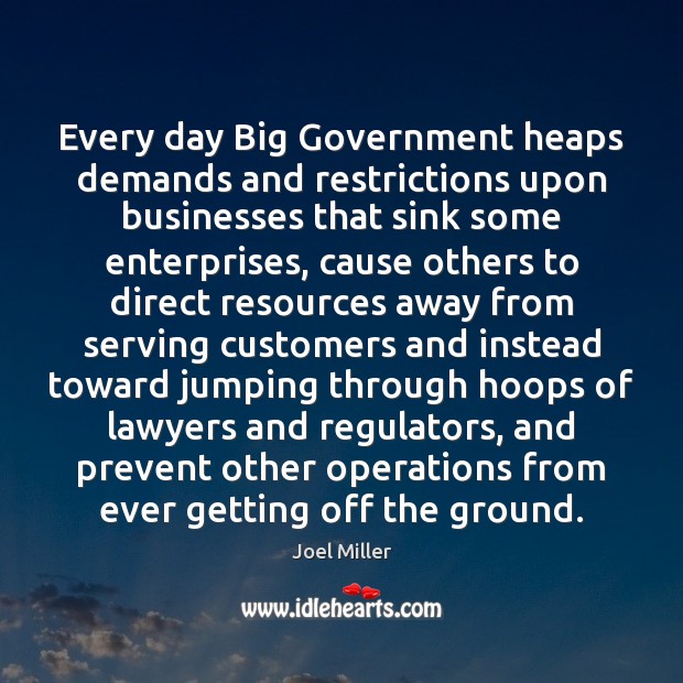 Every day Big Government heaps demands and restrictions upon businesses that sink Joel Miller Picture Quote