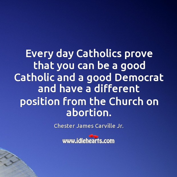 Every day catholics prove that you can be a good catholic and a good democrat and have Chester James Carville Jr. Picture Quote