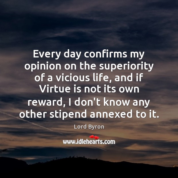 Every day confirms my opinion on the superiority of a vicious life, Lord Byron Picture Quote