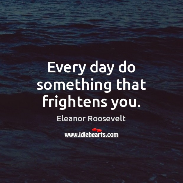 Every day do something that frightens you. Eleanor Roosevelt Picture Quote