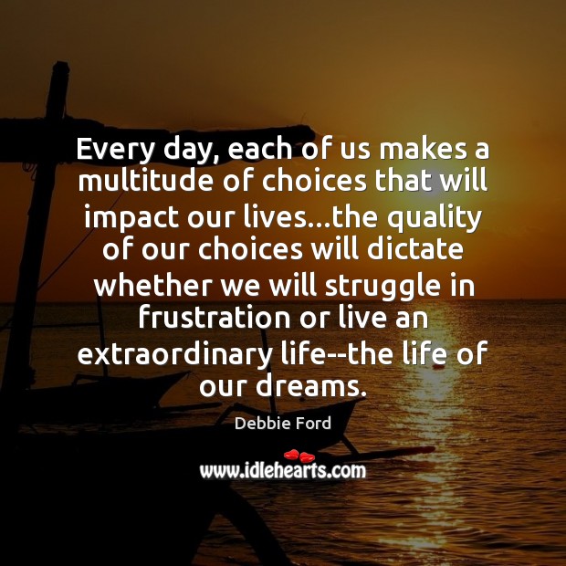 Every day, each of us makes a multitude of choices that will Debbie Ford Picture Quote