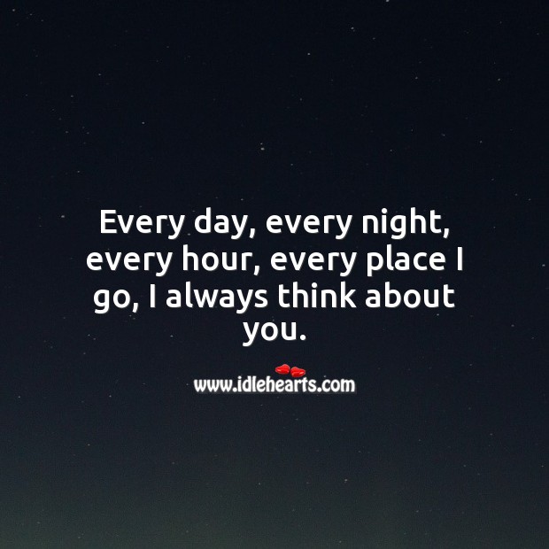 Every day, every night, every hour, every place I go, I always think about you. Thinking of You Quotes Image