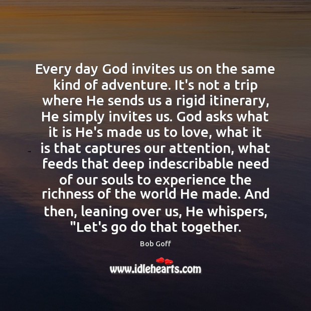 Every day God invites us on the same kind of adventure. It’s Bob Goff Picture Quote