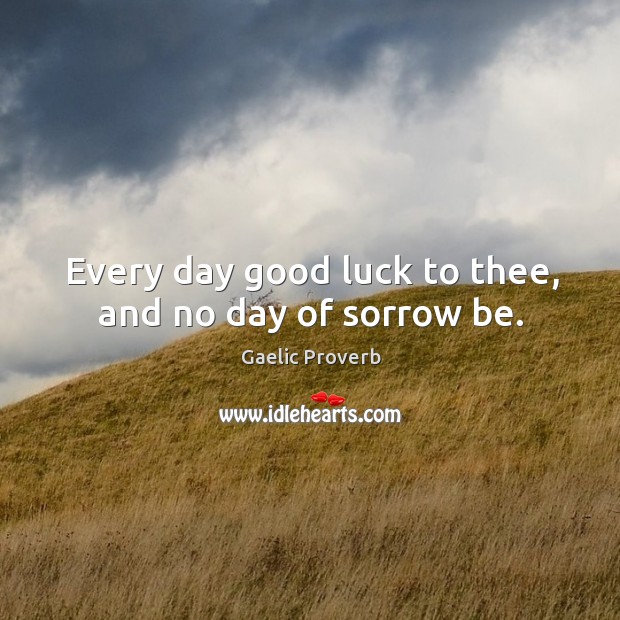 Every day good luck to thee, and no day of sorrow be. Gaelic Proverbs Image