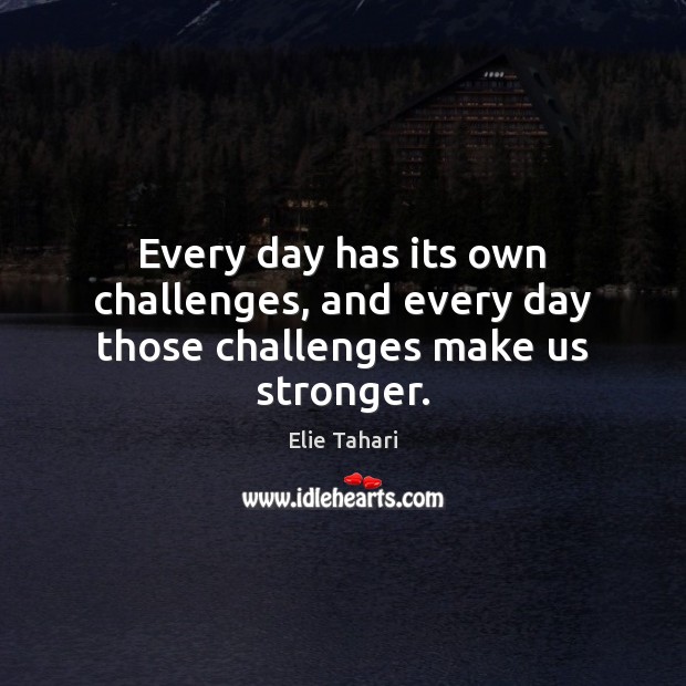Every day has its own challenges, and every day those challenges make us stronger. Elie Tahari Picture Quote