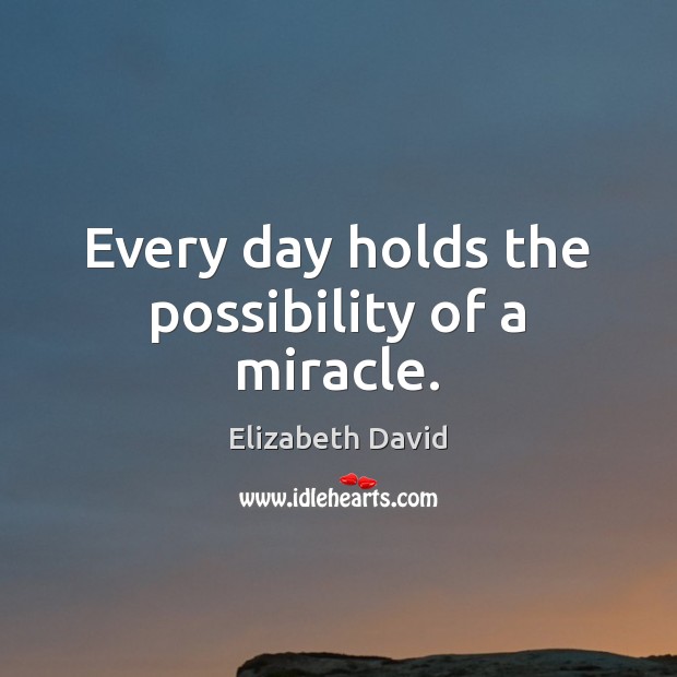Every day holds the possibility of a miracle. Image