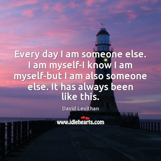Every day I am someone else. I am myself-I know I am David Levithan Picture Quote