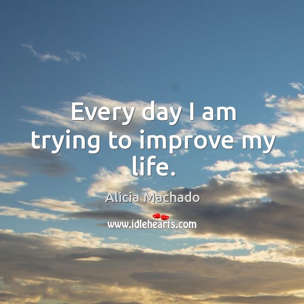 Every day I am trying to improve my life. Alicia Machado Picture Quote