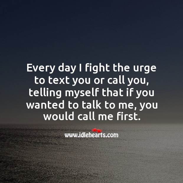 Every day I fight the urge to text you or call you Love Hurts Quotes Image