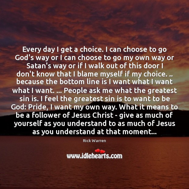 Every day I get a choice. I can choose to go God’s Rick Warren Picture Quote