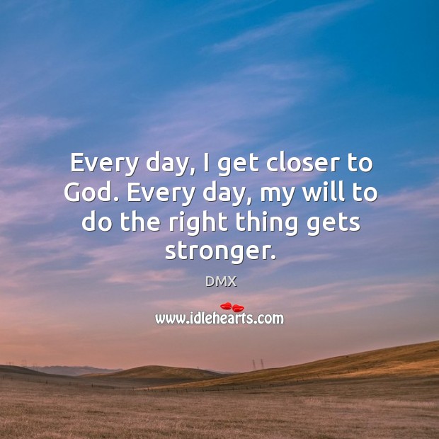 Every day, I get closer to God. Every day, my will to do the right thing gets stronger. Image