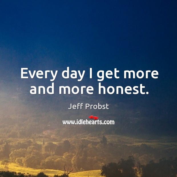 Every day I get more and more honest. Jeff Probst Picture Quote