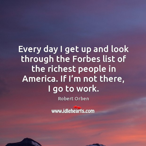 Every day I get up and look through the forbes list of the richest people in america. Robert Orben Picture Quote