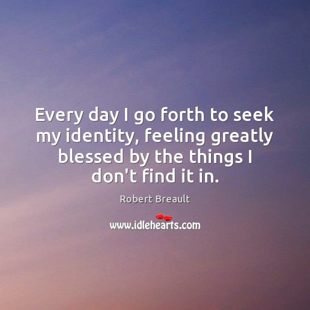 Every day I go forth to seek my identity, feeling greatly blessed Robert Breault Picture Quote