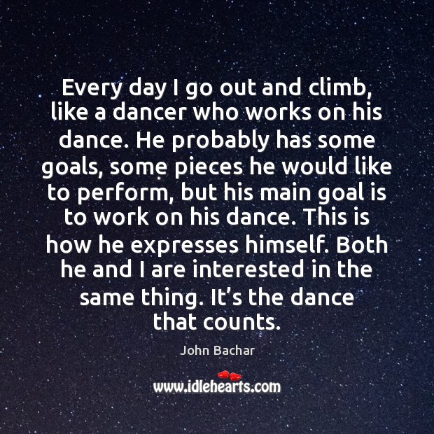 Every day I go out and climb, like a dancer who works John Bachar Picture Quote