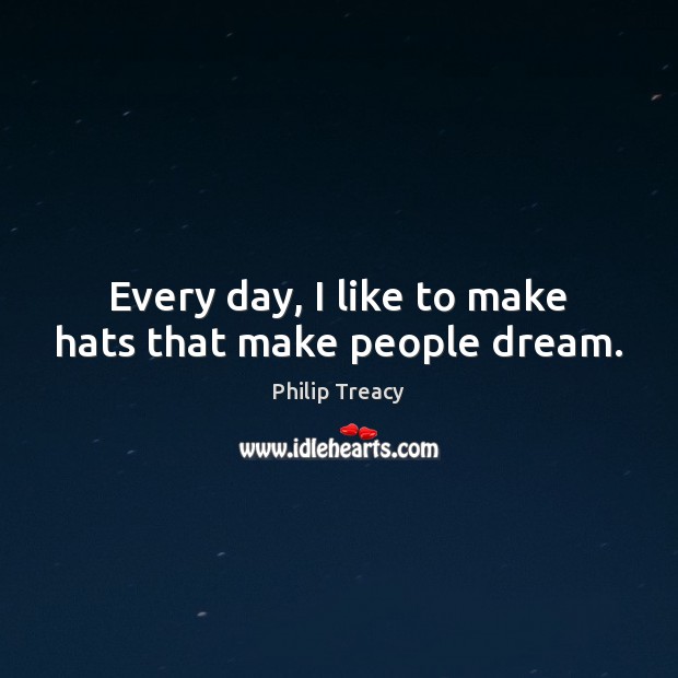 Every day, I like to make hats that make people dream. Philip Treacy Picture Quote
