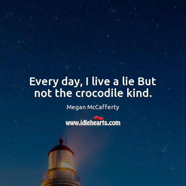 Every day, I live a lie But not the crocodile kind. Megan McCafferty Picture Quote