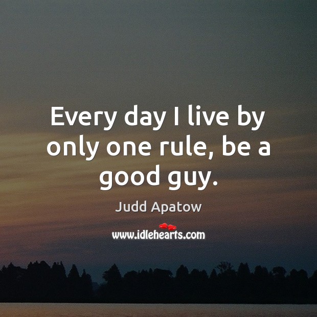 Every day I live by only one rule, be a good guy. Judd Apatow Picture Quote