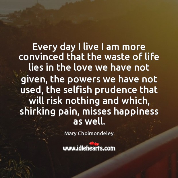 Every day I live I am more convinced that the waste of Mary Cholmondeley Picture Quote