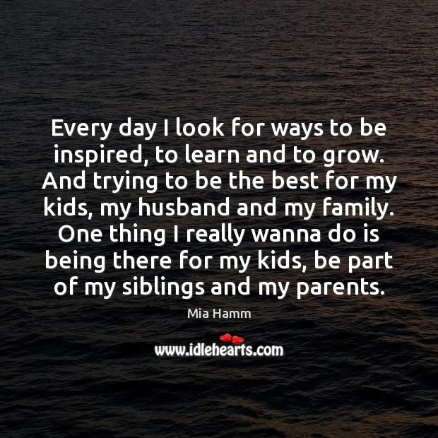 Every day I look for ways to be inspired, to learn and Mia Hamm Picture Quote