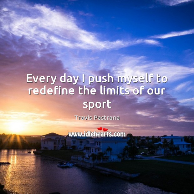 Every day I push myself to redefine the limits of our sport Travis Pastrana Picture Quote