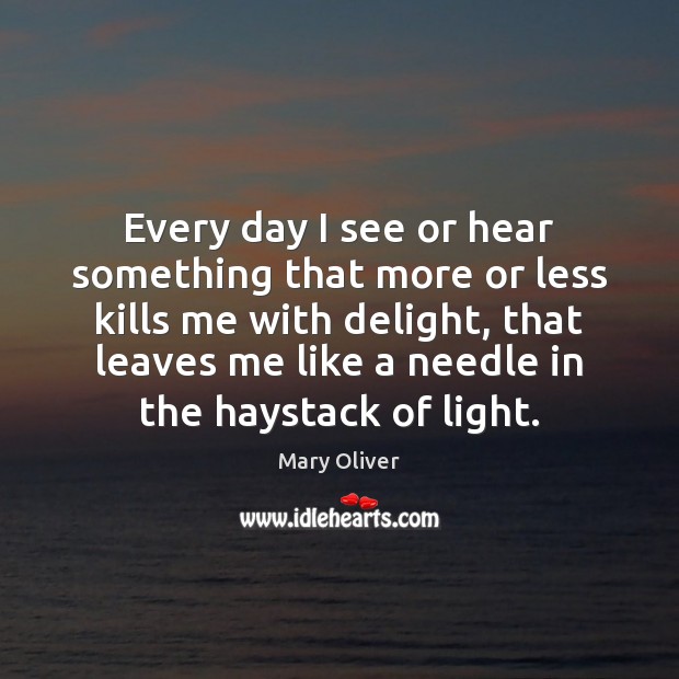 Every day I see or hear something that more or less kills Mary Oliver Picture Quote
