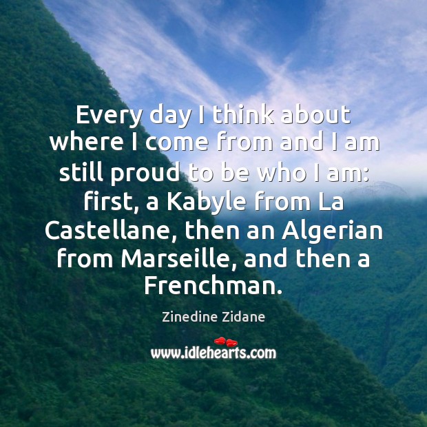 Every day I think about where I come from and I am Zinedine Zidane Picture Quote