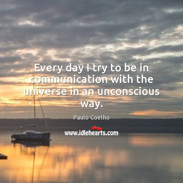 Every day I try to be in communication with the universe in an unconscious way. Paulo Coelho Picture Quote