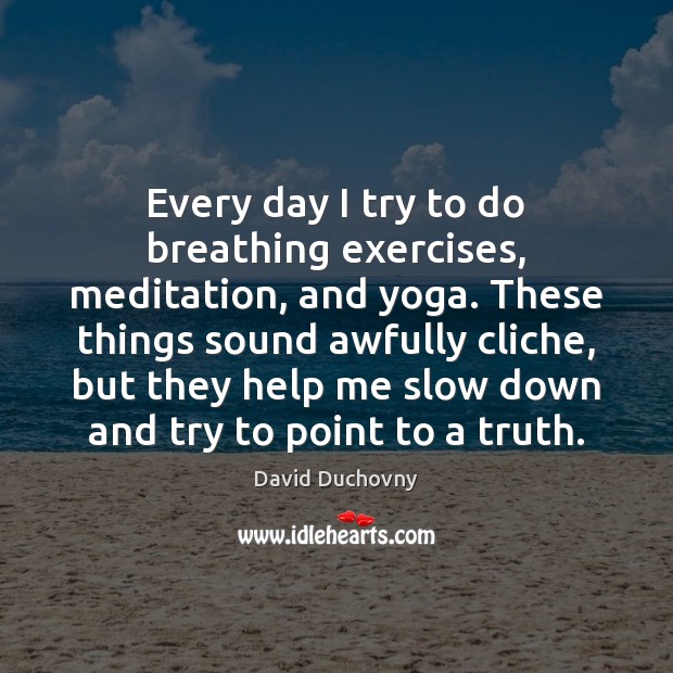 Every day I try to do breathing exercises, meditation, and yoga. These David Duchovny Picture Quote