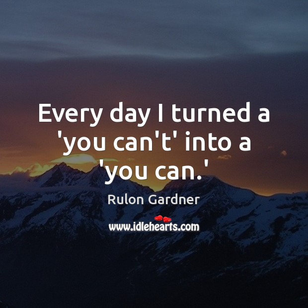 Every day I turned a ‘you can’t’ into a ‘you can.’ Rulon Gardner Picture Quote