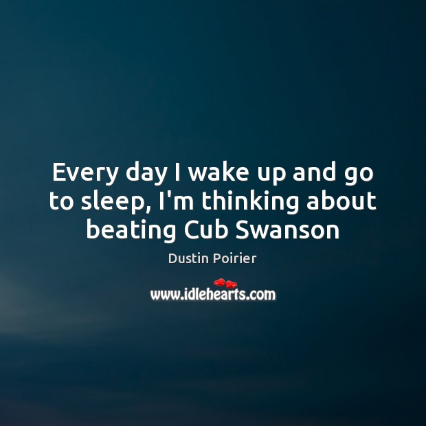 Every day I wake up and go to sleep, I’m thinking about beating Cub Swanson Dustin Poirier Picture Quote