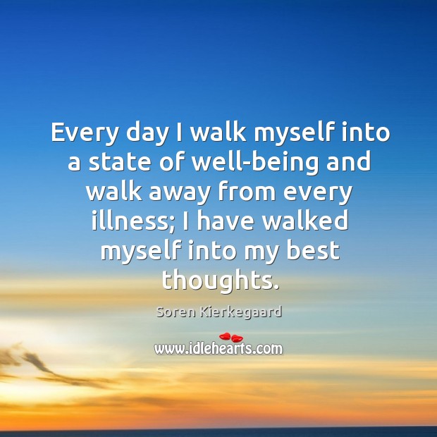 Every day I walk myself into a state of well-being and walk Soren Kierkegaard Picture Quote