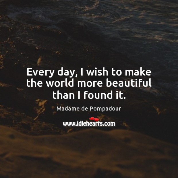 Every day, I wish to make the world more beautiful than I found it. Image