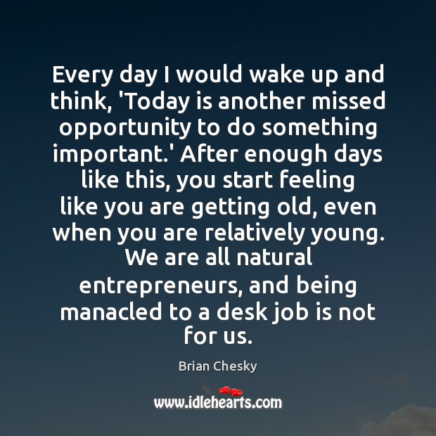 Every day I would wake up and think, ‘Today is another missed Brian Chesky Picture Quote