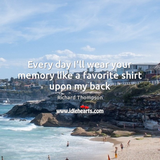 Every day I’ll wear your memory like a favorite shirt upon my back Image