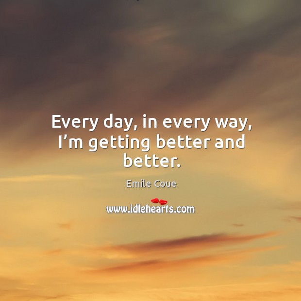 Every day, in every way, I’m getting better and better. Emile Coue Picture Quote